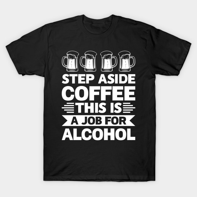 Step aside coffee this is a job for alcohol - Funny Hilarious Meme Satire Simple Black and White Beer Lover Gifts Presents Quotes Sayings T-Shirt by Arish Van Designs